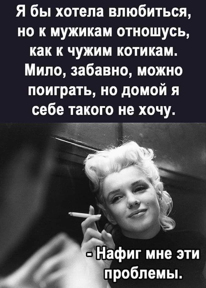 Я бы хотела влюбиться но к мужикам отношусь как к чужим котикам Мило забавно можно поиграть но домой я себе такого не хочу тн_ __ Ндфиг мне эти проблемы