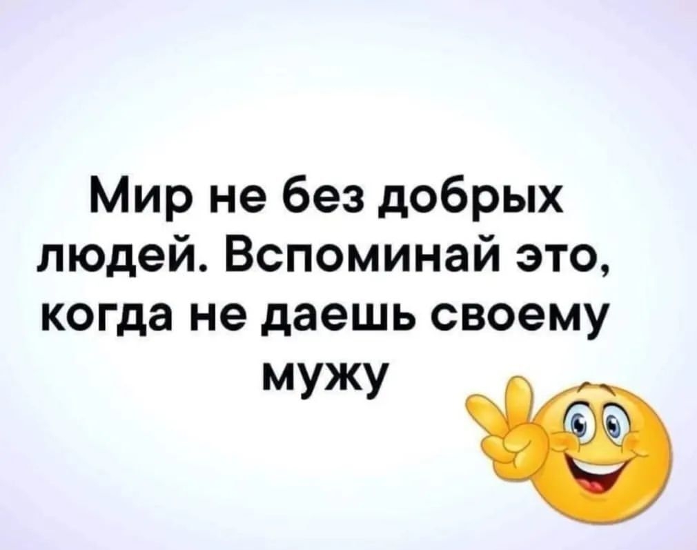 Мир не без добрых людей Вспоминай это когда не даешь своему мужу Ё