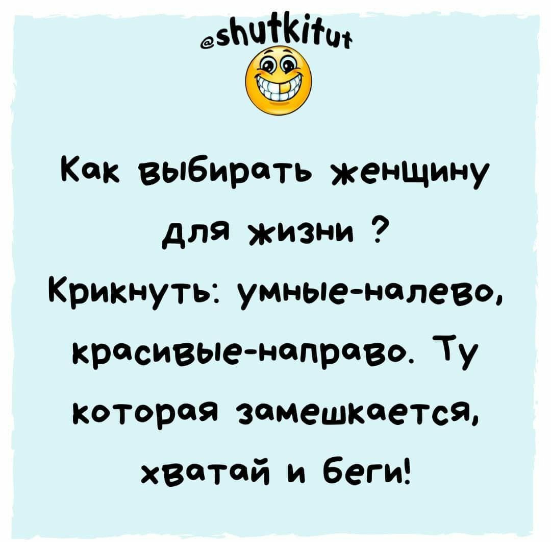 Ф'кн кок выбироть женщину для жизни ? Крикнуть: умныенолево, кросивыеноправо. Ту которая зомешкоется, хвотой и беги!