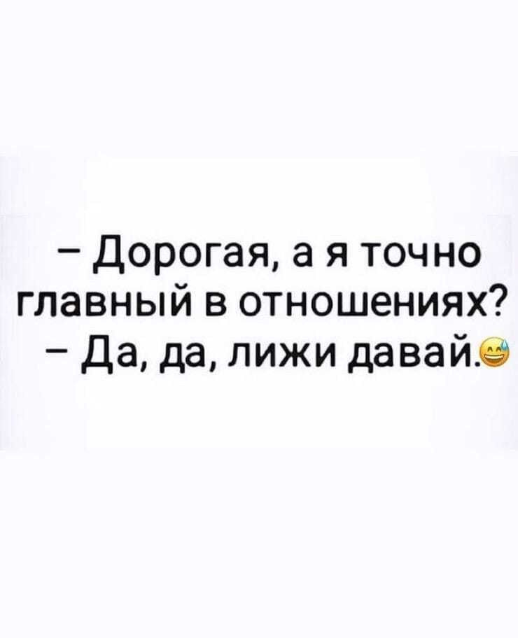 дорогая, а я точно главный в отношениях?  Да, да, лижи давай.э