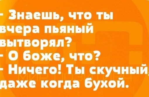 что? Даже когда бухой.