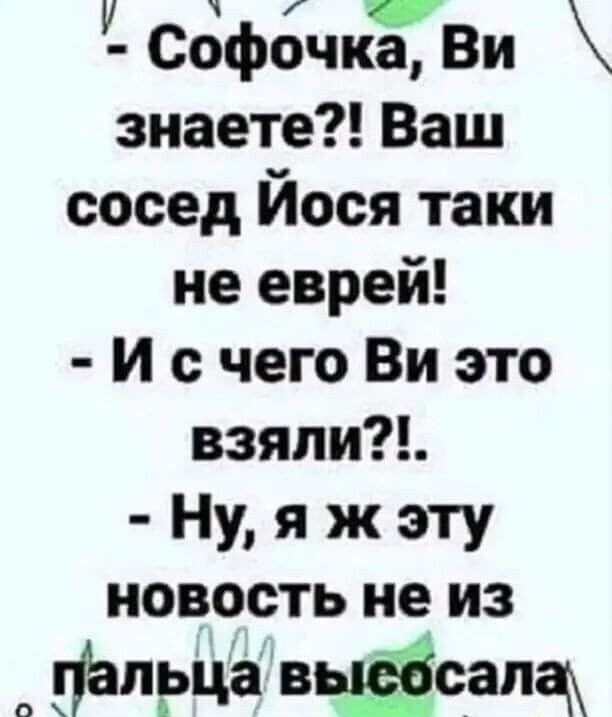 СофочкЁВи знаете Ваш сосед Йося таки не еврей И с чего Ви это взяли Ну я ж эту новость не из флэчёшЗЁащ