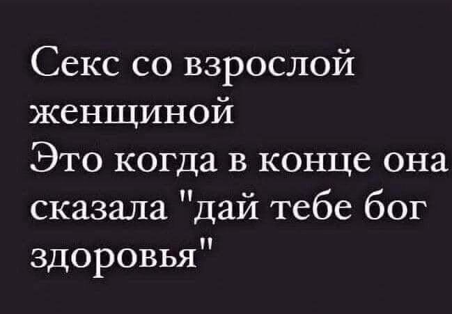 Секс со взрослой женщиной Это когда в конце она сказала дай тебе бог здоровья іааргіКоілп