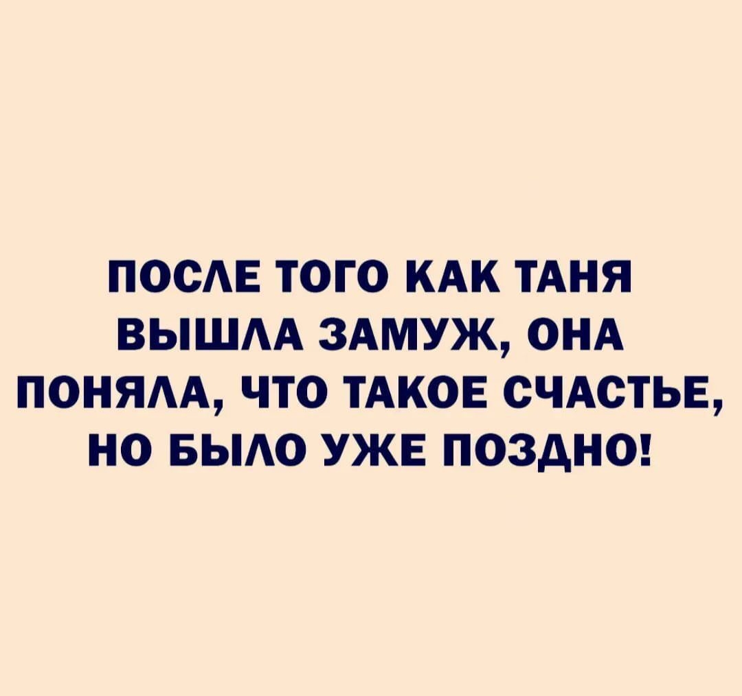 ПООАЕ ТОГО КАК ТАНЯ ВЫШАА ЗАМУЖ ОНА ПОНЯАА ЧТО ТАКОЕ СЧАСТЬЕ НО БЫАО УЖЕ ПОЗдНО