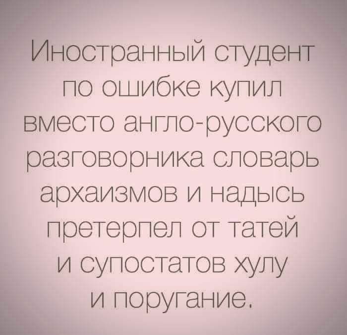 Иностранный студент по ошибке купил вместо англорусского разговорника словарь архаизмов и надысь претерпел от татей и супостатов хулу и поругание