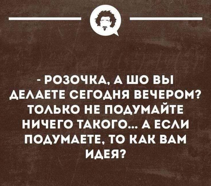 _а РОЗОЧКА А ШО ВЫ АЕААЕТЕ СЕГОАНЯ ВЕЧЕРОМ ТОАЬКО НЕ ПОАУМАЙТЕ НИЧЕГО ТАКОГО А ЕСАИ ПОАУМАЕТЕ ТО КАК ВАМ ИАЕЯ