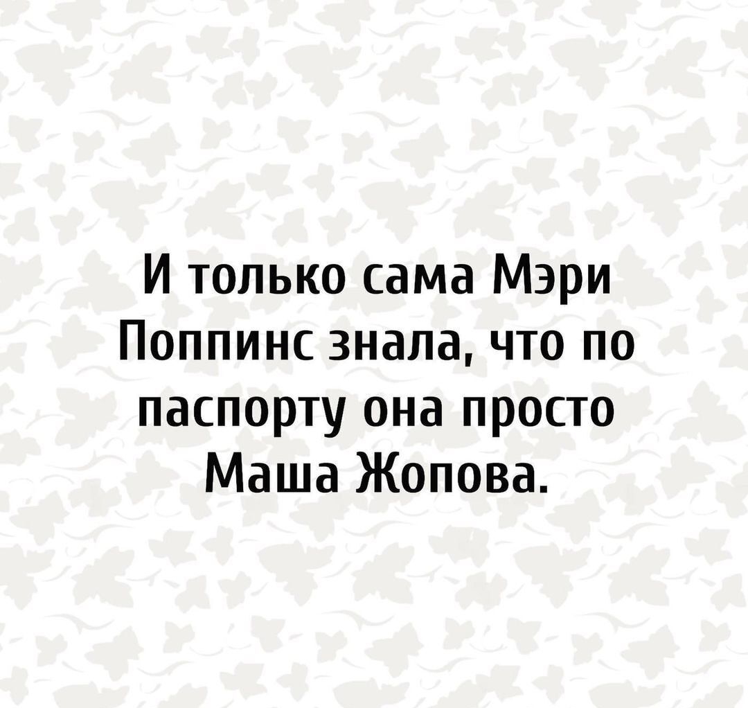 И только сама Мэри Поппинс зналачто по паспорту она просто Маша Жопова