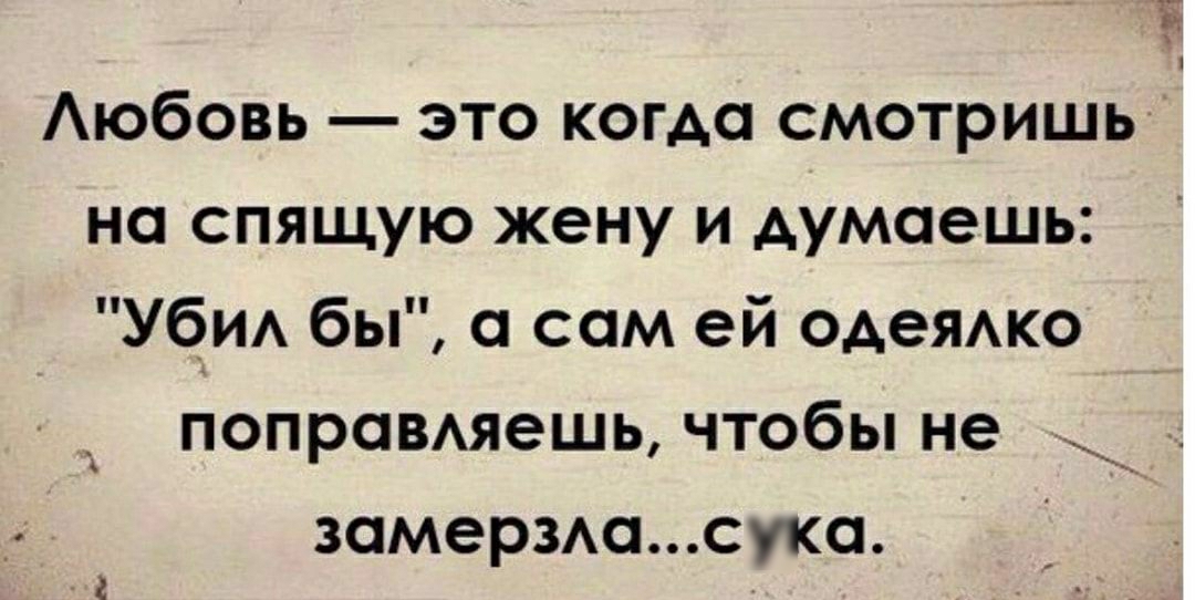Аюбовь ЭТО КОГАО СМОТРИШЬ на спящую жену и думаешь Уби бы а сам ей ОАеЯАКО 30М6Р3А0СУКО 31 ПОПРОВАЯеШЬ ЧТОбЫ не _