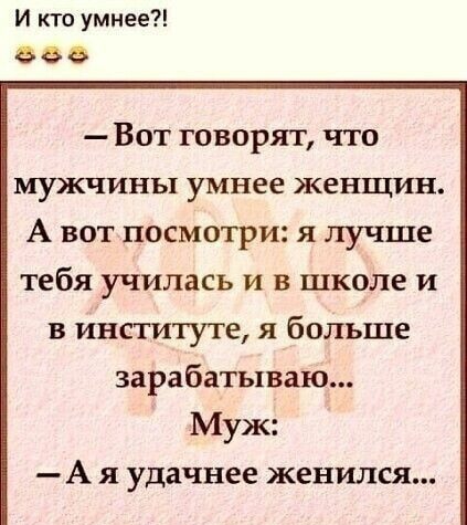 И кто умнее а Вот говорят что мужчины умнее женщин А вот посмотри я лучше тебя училась и в школе и в институте я больше зарабатываю Муж А я удачнее женился