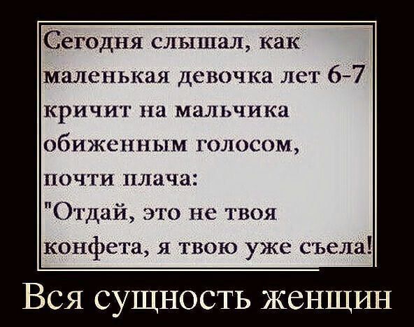 Сегодня слышал как маленькая девочка лет 67 кричит на мальчика оби же и ным голосом почти плача Отдай это не твоя конфета я твою уже съела Вся сущность женщин Ма гогп