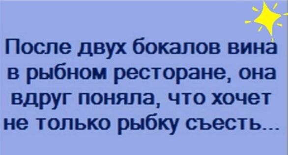 После двух бокалов вина в рыбном ресторане она вдруг поняла что хочет не только рыбку съесть