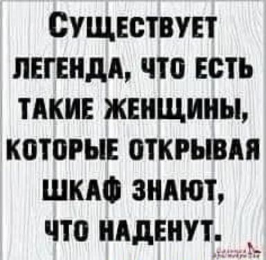 Существует легенда, что есть такие женщиины, которые открывая шкаф знают, что наденут. ,