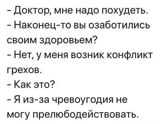 Доктор мне надо похудеть Наконец то вы озаботились своим здоровьем Нет у меня возник конфликт грехов Как это Я изза чревоугодия не могу прелюбодействовать