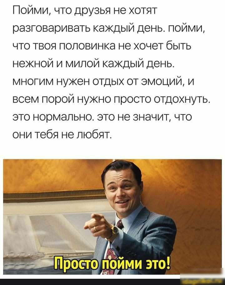 Пойми что друзья не хотят разговаривать каждый день пойми что твоя половинка не хочет быть нежной и милой каждый день многим нужен отдых от эмоций и всем порой нужно просто отдохнуть это нормально это не значит что они тебя не любят