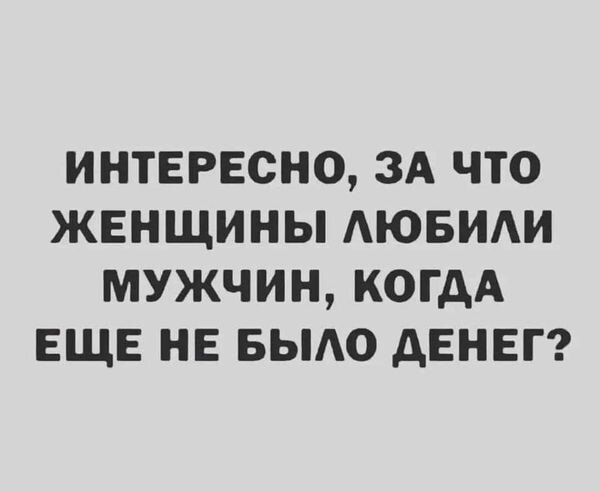 ИНТЕРЕСНО ЗА ЧТО ЖЕНЩИНЫ АЮБИАИ МУЖЧИН КОГДА ЕЩЕ НЕ БЫАО дЕНЕГ