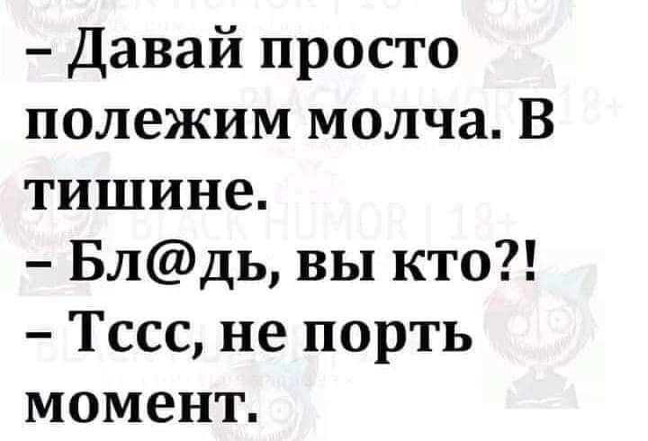 Давай просто полежим молча В тишине Блдь вы кто Тссс не порть момент