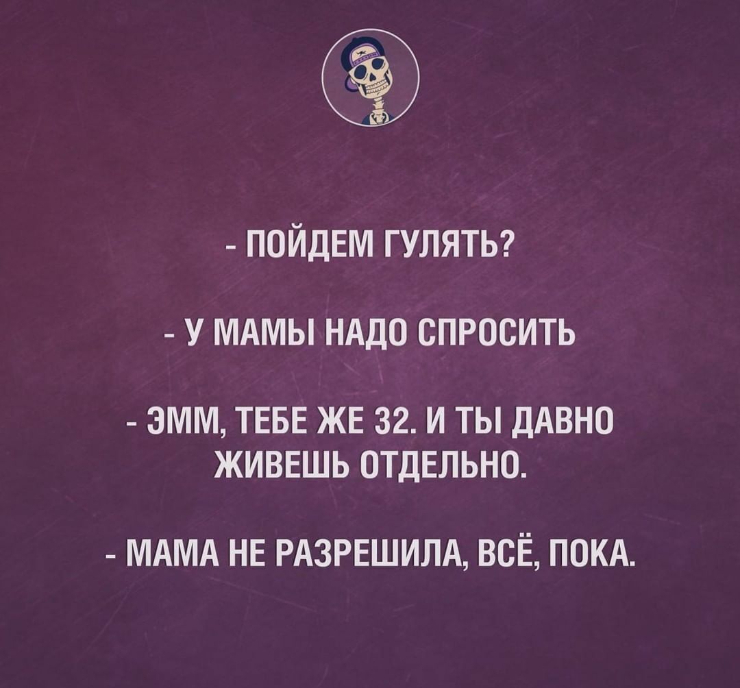 ПОЙДЕМ гулять у МАМЫ НАДО спросить 3ММ ТЕБЕ ЖЕ 32 И ТЫ ДАВНО ЖИВЕШЬ ОТДЕЛЬНО МАМА НЕ РАЗРЕШИЛА ВСЁ ПОКА