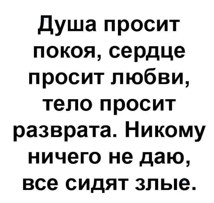 Душа просит покоя сердце просит любви тело просит разврата Никому ничего не даю все сидят злые