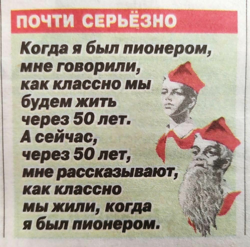 Когда я был пионером мне говорили как классно мы будем жить через 50 лет А сейчас через 50 лет мне рассказывают как классно мы жили когда я был пионером
