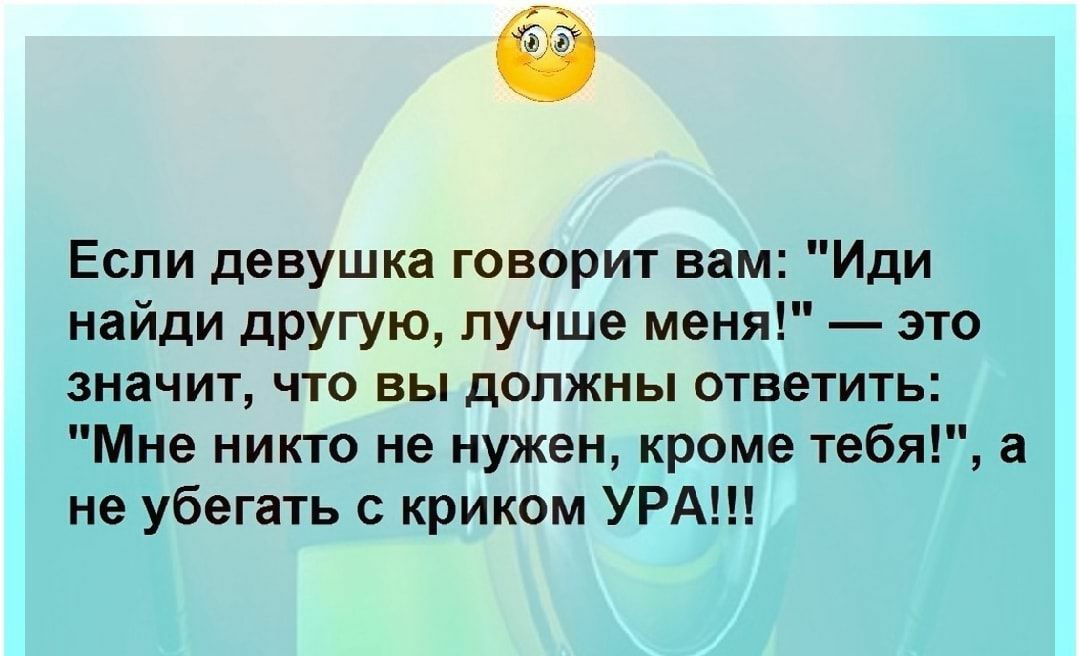 Если девушка говорит вам Иди найди другую лучше меня это значит что вы должны ответить Мне никто не нужен кроме тебя а не убегать с криком УРА
