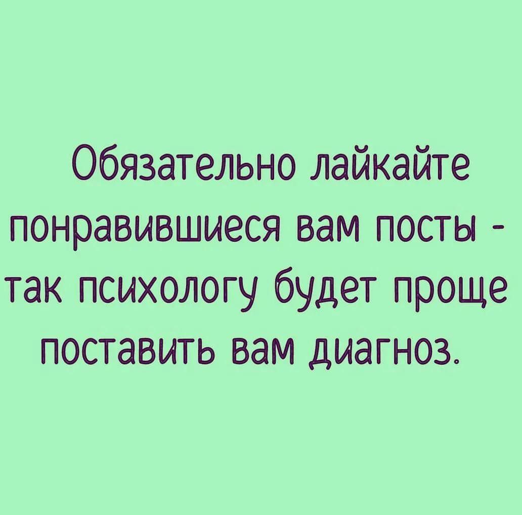 Обязательно лайкайте понравившиеся вам посты так психологу будет проще поставить вам диагноз