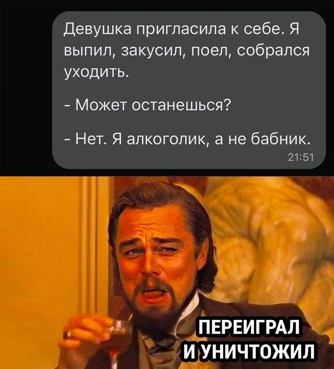 Девушка пригласила к себе Я выпил закусил поел собрался уходить Может останешься Нет Я алкоголик а не бабник 21251 ПЕРЕИГРАЛ И УНИЧТОЖИЛ