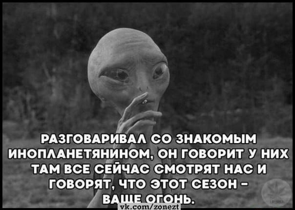 РАЗГОВАРИВА СО ЗНАКОМЫМ ИНОПААНЕТЯН_ИНОМ ОН ГОВОРИТ У НИХ ТАМ ВСЕ СЕЙЧАС СМОТРЯТ НАС И ГОВОРЯТ ЧТО ЭТОТ СЕЗОН с Ь дощ201192