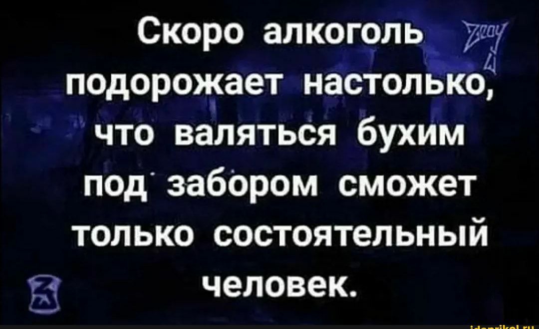 Скоро алкоголь ушу подорожает настоя что валятьСя бухИм под забОром сможет только состоятельный человек