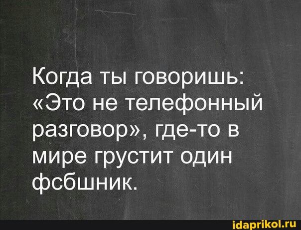 Когда ты говоришь Это не телефонный разговор где то в мире грустит один фсбшник іааргікгц