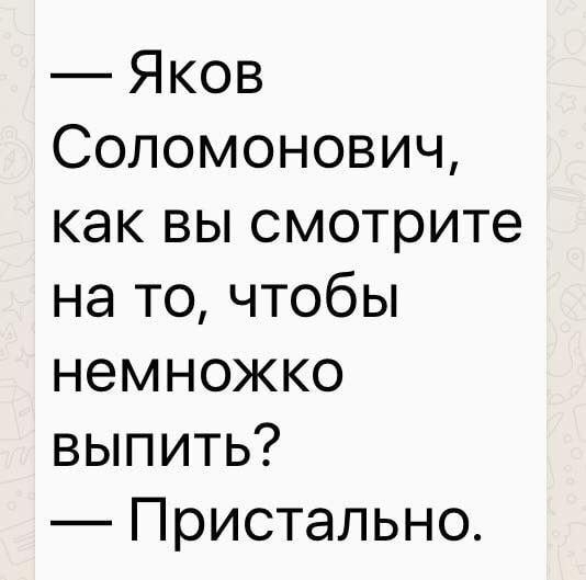 Яков Соломонович как вы смотрите на то чтобы немножко выпить Пристально