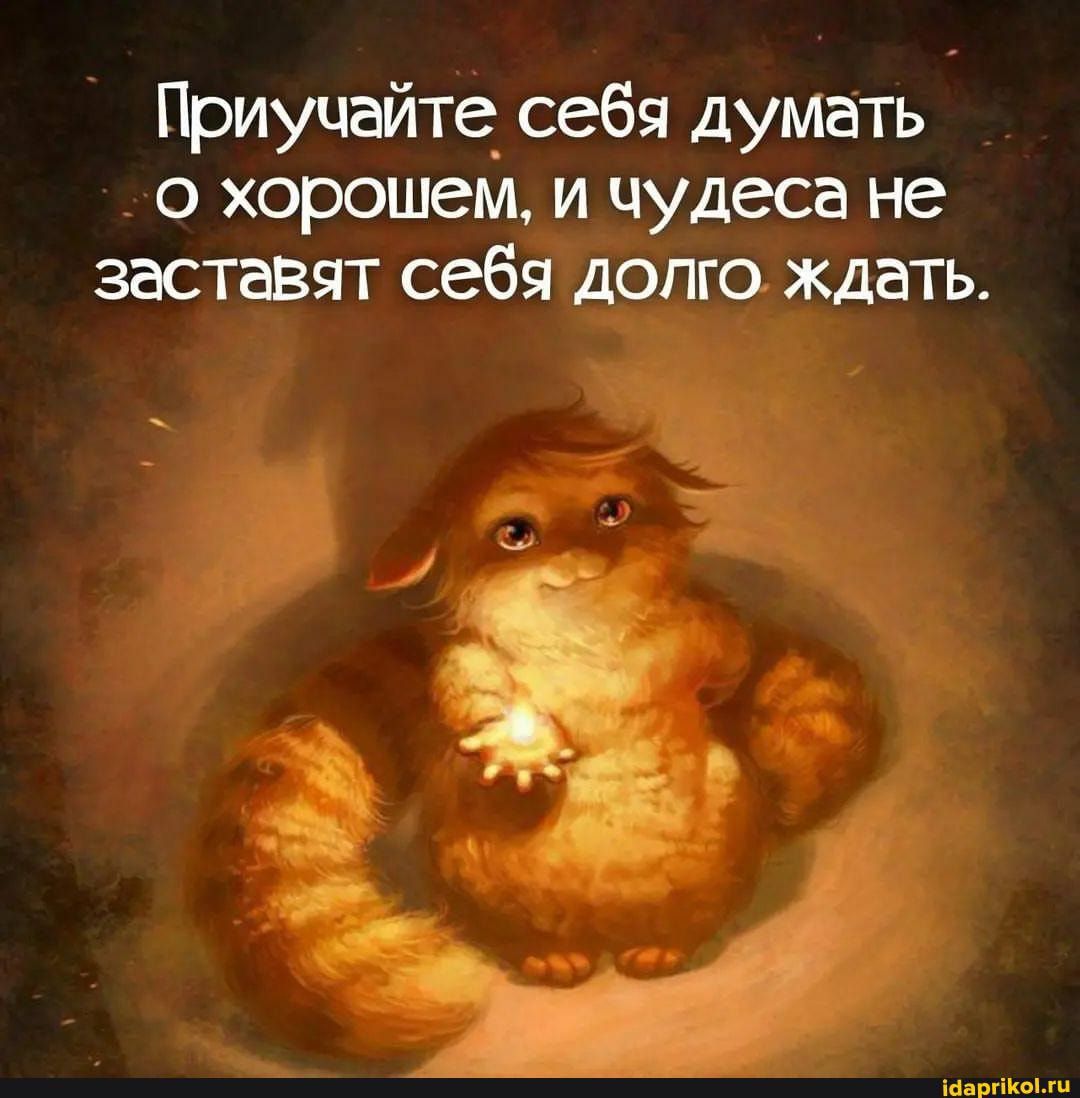 Приучайте себя думать _ о хорошем и чудеса не заставят себя долго ждать іааргііюмц