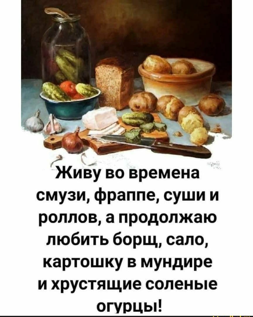 Живу во времена смузи фраппе суши и роллов а продолжаю любить борщ сало картошку в мундире и хрустящие соленые огурцы