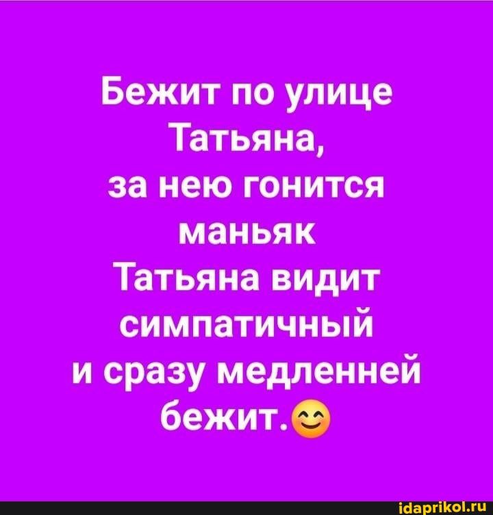 Бежит по улице Татьяна за нею гонится маньяк Татьяна видит симпатичный и сразу медленней бежит