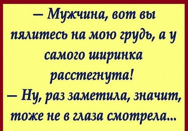 Мужчина вот вы пялитесь на мою грудь а у самого ширинка расстегнута Ну раз заметила значит тоже не в глаза смотрела