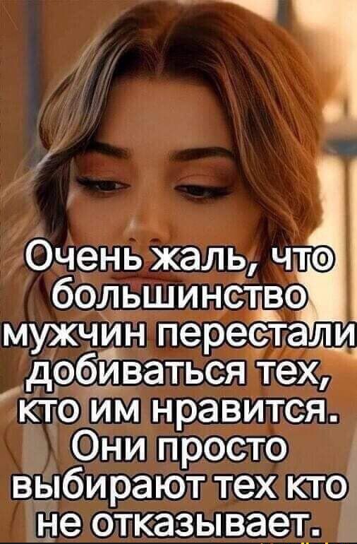 Очень жаль что большинстЁ мужчин перестатли добиваться тех кто1иминравится ни просто выбирают тех кто не отказывает