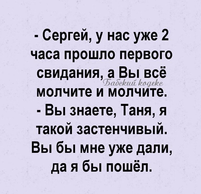 Сергей у нас уже 2 часа прошло первого свидания а Вы всё молчите и молчите Вы знаете Таня я такой застенчивый Вы бы мне уже дали да я бы пошёл