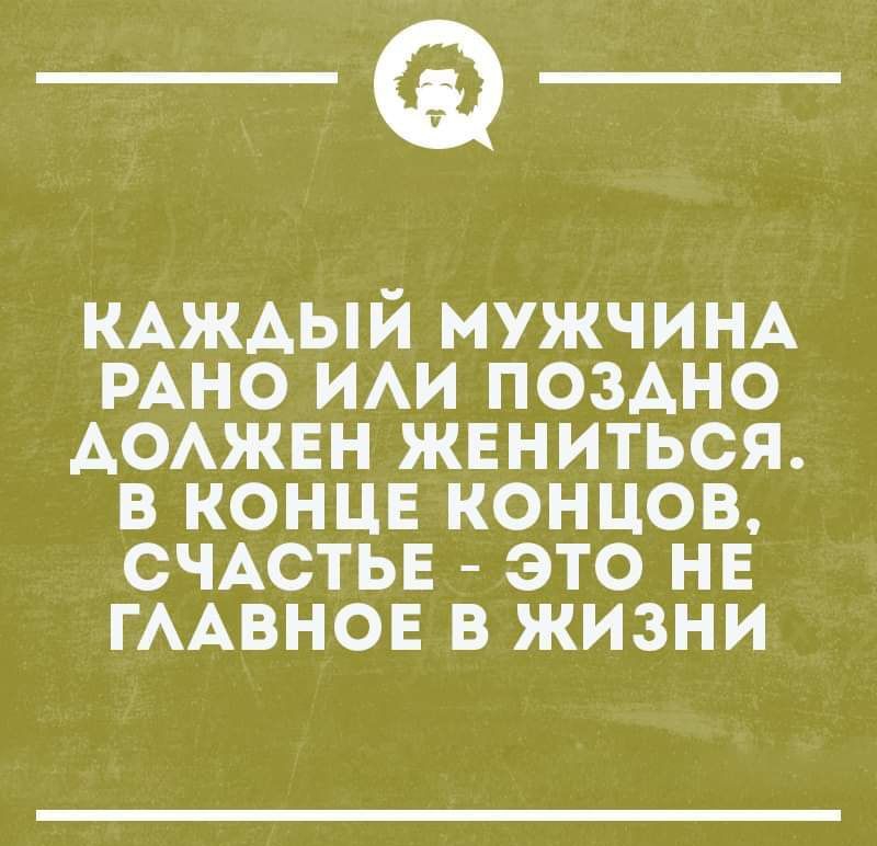 _Ф КАЖАЫИ МУЖЧИНА РАНО ИАИ ПОЗАНО АОАЖЕН ЖЕНИТЬСЯ В КОНЦЕ КОНЦОВ СЧАСТЬЕ ЭТО НЕ ГААВНОЕ В ЖИЗНИ