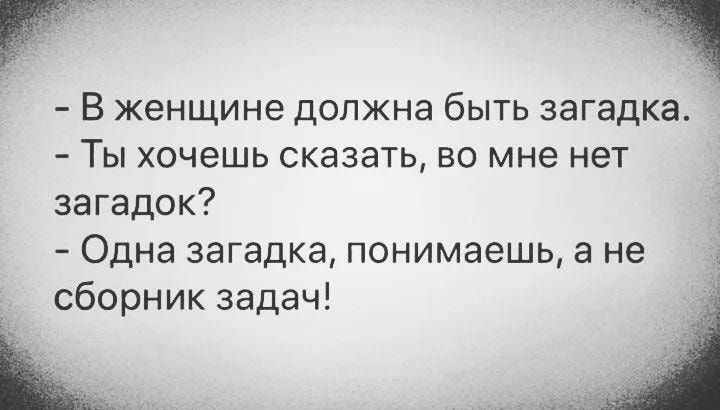 ч В женщине должна быть загадка Ты хочешь сказать во мне нет загадок Одна загадка понимаешь а не сборник задач