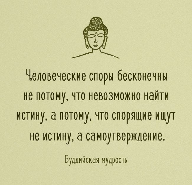 Человеческие споры бесконечны не потому что невозможно найти истину а потому что спорящие ищут не истину а самоутверждение Буддийская мудрость