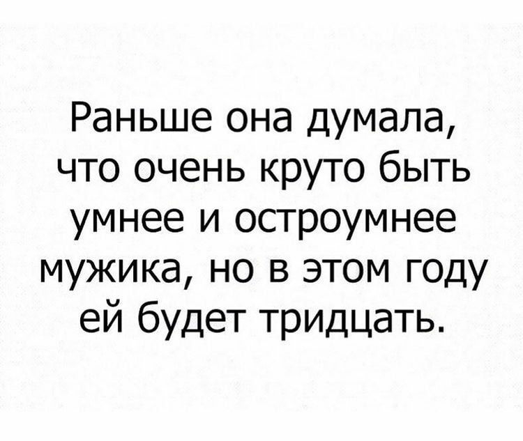 Раньше она думала что очень круто быть умнее и остроумнее мужика но в этом году ей будет тридцать