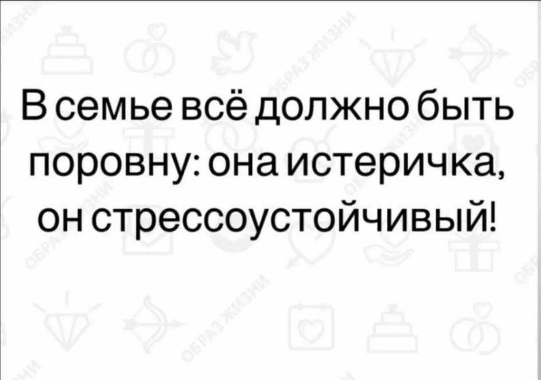 В семье всё должно быть поровну она истеричка он стрессоустойчивый