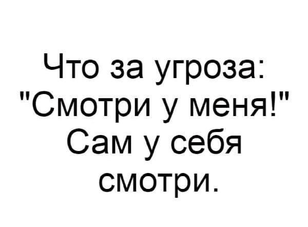 Что за угроза Смотри у меня Сам у себя смотри