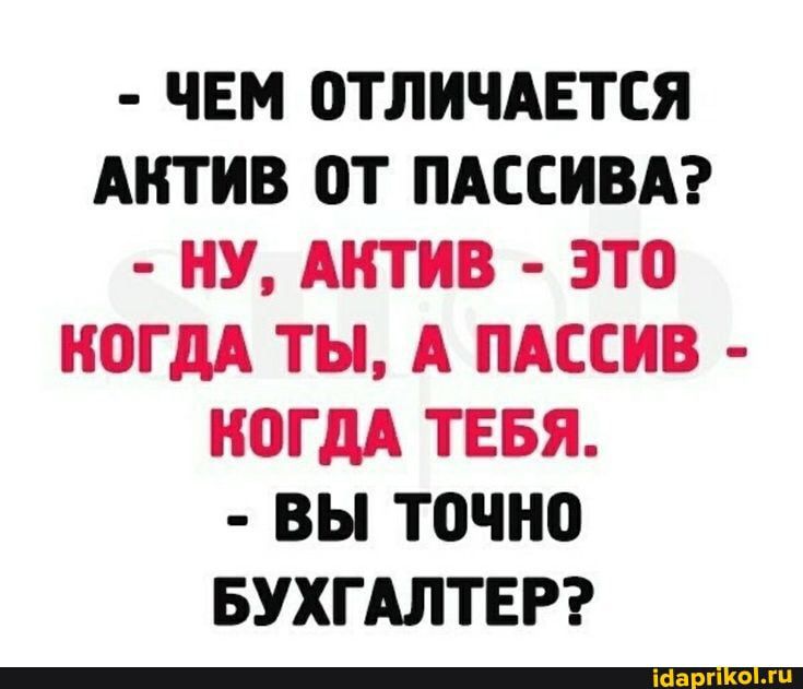 ЧЕМ ОТЛИЧАЕТСЯ АКТИВ ОТ ПАССИВА НУ АКТИВ ЭТО КОГДА ТЫ А ПАССИВ КОГДА ТЕБЯ ВЫ точНО БУХГАЛТЕР