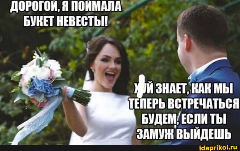 ДОРОГОЙ Я ПОИМАЛА БУКЕТ НЕВЕСТЫЙ 5 Й ЗНАЕТ КАК МЫ ПЕПЕРЬ ВСТРЕЧАТЬСЯ БУДЕМЕСЛИ ТЫ ЗАМУН ВЫЙДЕШЬ дарикоЬти