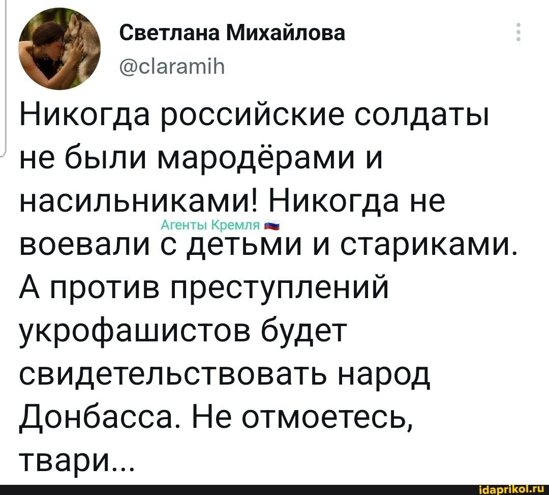 Светлана Михайлова Ыагатін Никогда российские солдаты не были мародёрами и насильниками Никогда не воевали Бджйи и стариками А против преступлений укрофашистов будет свидетельствовать народ Донбасса Не отмоетесь твари