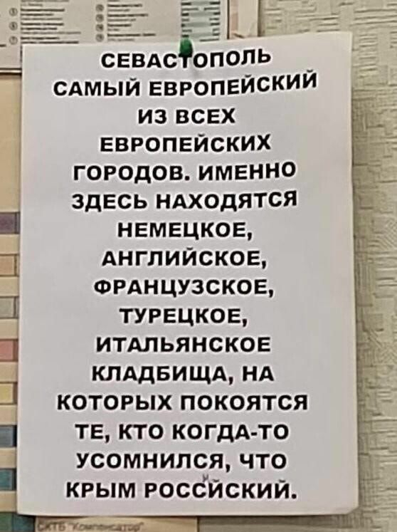 сЕВАСРОПОЛЬ я САМЫЙ ЕВРОПЕЙСКИЙ ИЗ ВСЕХ ЕВРОПЕЙСКИХ ГОРОДОВ ИМЕННО ЗДЕСЬ НАХОДЯТСЯ НЕМЕЦКОЕ АНГЛИЙСКОЕ Ё ФРАНЦУЗСКОЕ ТУРЕЦКОЕ ИТАЛЬЯНСКОЕ КЛАДБИЩА НА КОТОРЫХ ПОКОЯТСЯ ТЕ КТО КОГДА ТО усомнился что КРЫМ РОССИСКИЙ