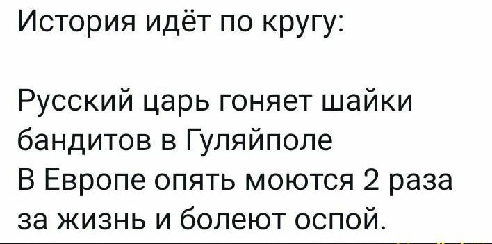 История идёт по кругу Русский царь гоняет шайки бандитов в Гуляйполе В Европе опять моются 2 раза за жизнь и болеют оспой