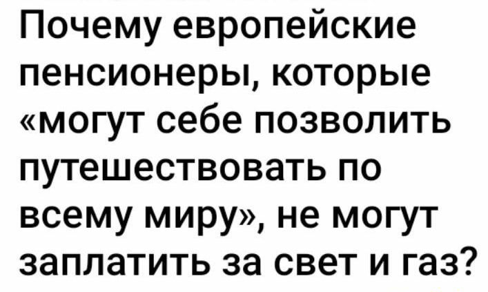 Почему европейские пенсионеры которые могут себе позволить путешествовать по всему миру не могут заплатить за свет и газ