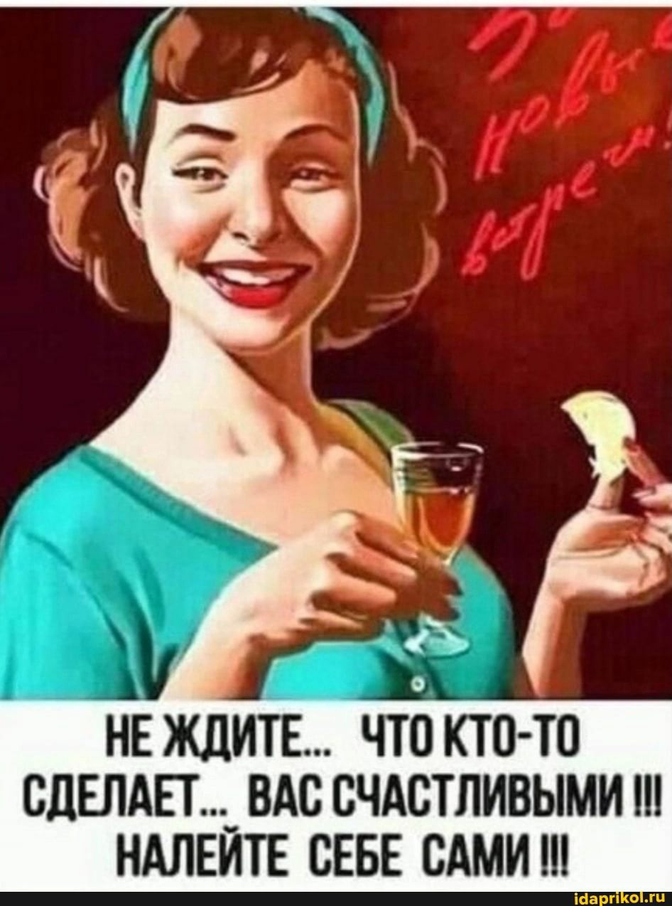 НЕ ЖДИТЕ ЧТО КТО ТО СДЕЛАЙ _ ВАС СЧАСТЛИВЫМИ НАЛЕИТЕ СЕБЕ САМИ