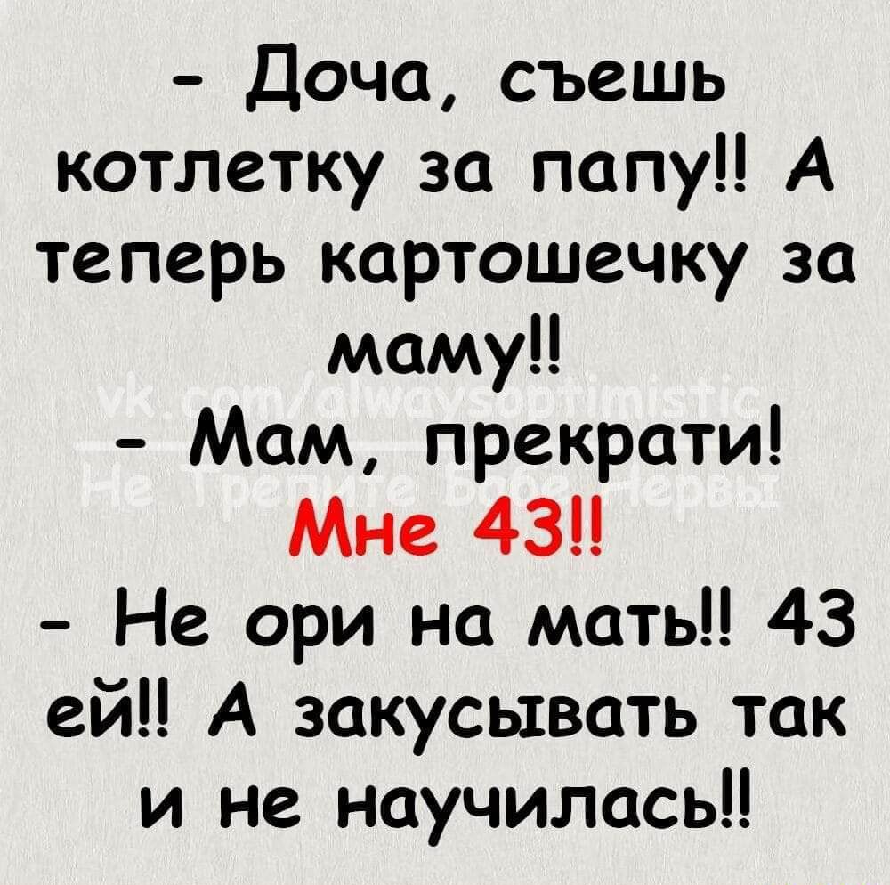 Доча съешь котлетку за попу А теперь картошечку за маму Мам прекрати Мне 43 Не ори на мать 43 ей А закусывать так и не научилась